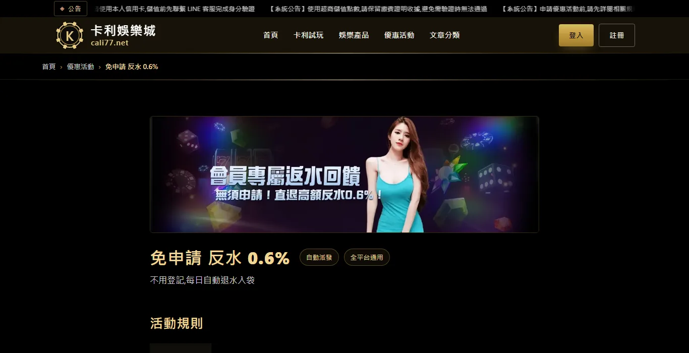 娛樂城代理是什麼?搜出來的全在教人怎麼當代理——玩家該問的是:我的返水,跟官網註冊的人一樣嗎 1 卡利娛樂城官網優惠活動頁的返水回饋方案,標示免申請、自動派發、全平台通用